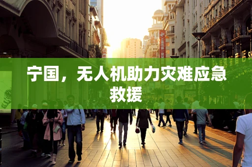 宁国，无人机助力灾难应急救援