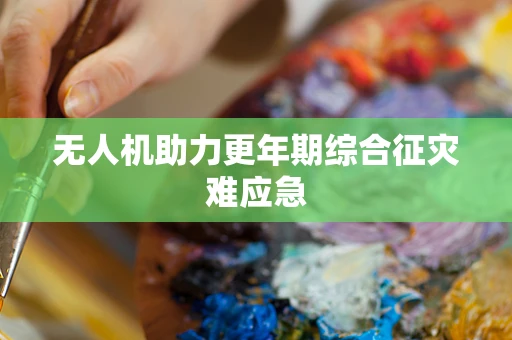 无人机助力更年期综合征灾难应急