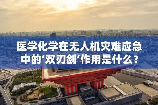 医学化学在无人机灾难应急中的‘双刃剑’作用是什么？