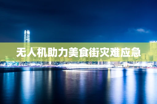 无人机助力美食街灾难应急