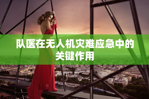 队医在无人机灾难应急中的关键作用