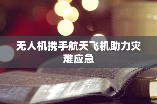 无人机携手航天飞机助力灾难应急