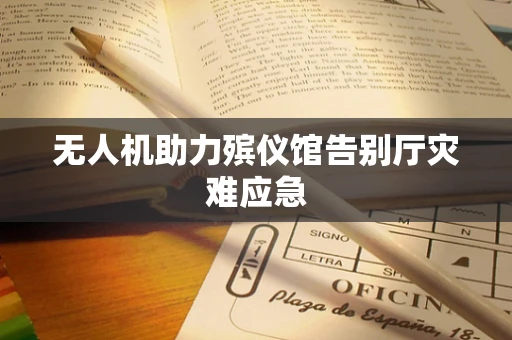 无人机助力殡仪馆告别厅灾难应急