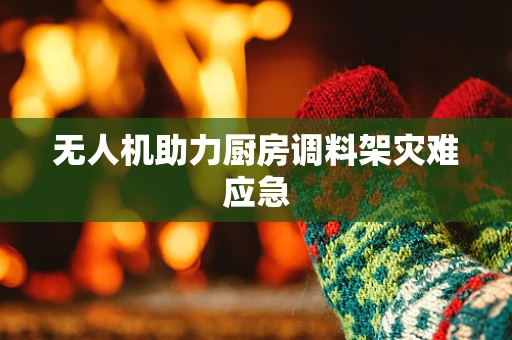 无人机助力厨房调料架灾难应急