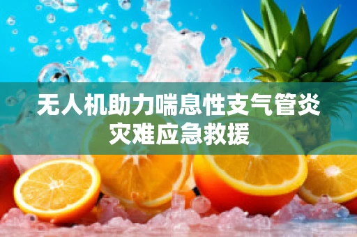 无人机助力喘息性支气管炎灾难应急救援