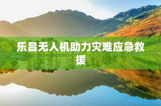 乐昌无人机助力灾难应急救援