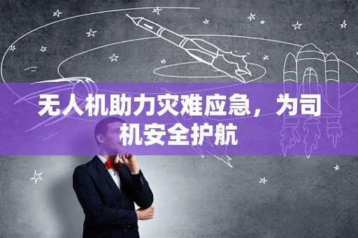 无人机助力灾难应急，为司机安全护航