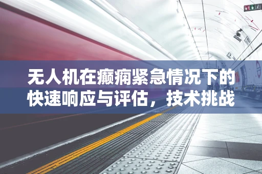 无人机在癫痫紧急情况下的快速响应与评估，技术挑战与解决方案？