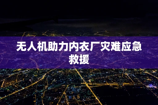 无人机助力内衣厂灾难应急救援