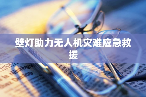 壁灯助力无人机灾难应急救援