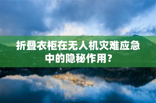 折叠衣柜在无人机灾难应急中的隐秘作用？