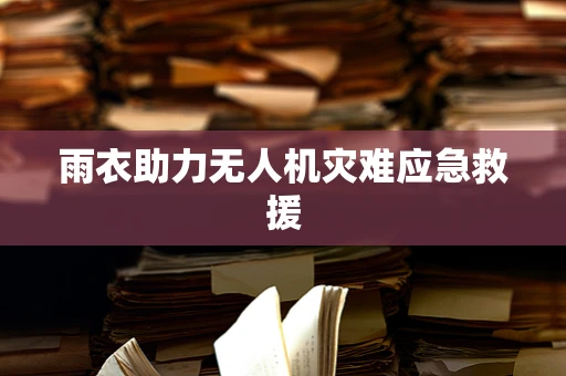 雨衣助力无人机灾难应急救援