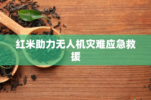 红米助力无人机灾难应急救援