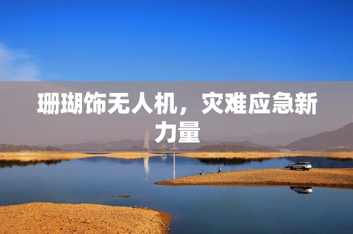 珊瑚饰无人机，灾难应急新力量