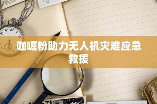 咖喱粉助力无人机灾难应急救援