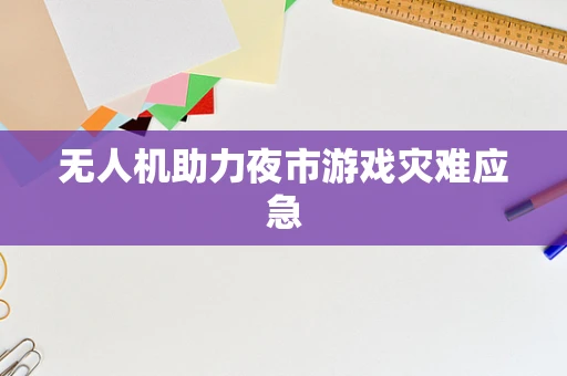无人机助力夜市游戏灾难应急