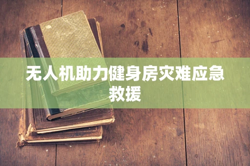 无人机助力健身房灾难应急救援