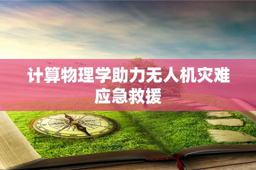 计算物理学助力无人机灾难应急救援