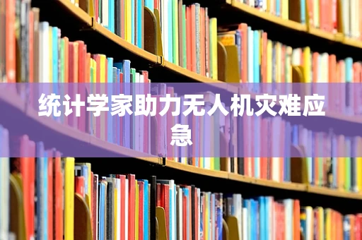 统计学家助力无人机灾难应急