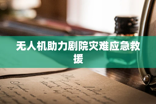 无人机助力剧院灾难应急救援