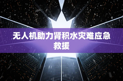 无人机助力肾积水灾难应急救援