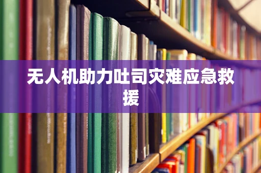 无人机助力吐司灾难应急救援
