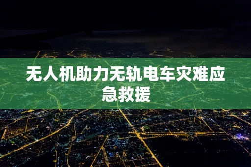 无人机助力无轨电车灾难应急救援