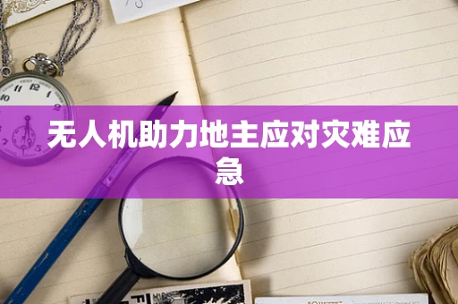 无人机助力地主应对灾难应急