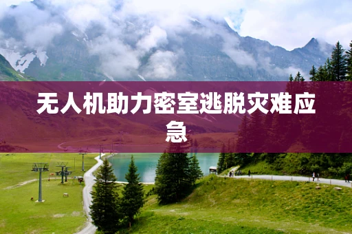 无人机助力密室逃脱灾难应急