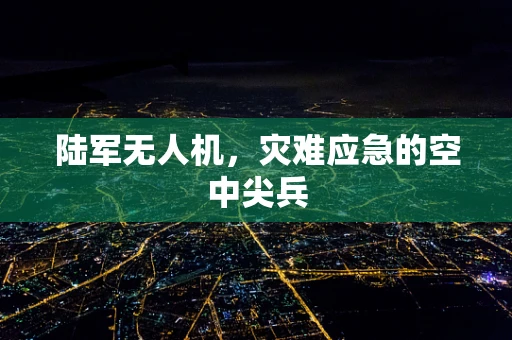 陆军无人机，灾难应急的空中尖兵