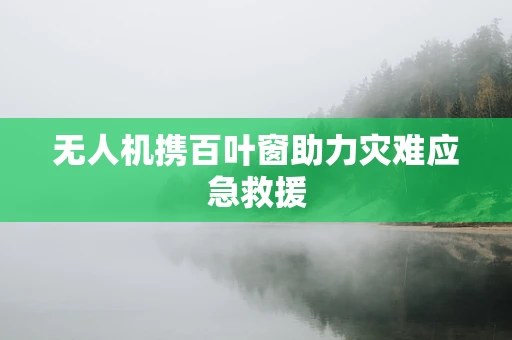 无人机携百叶窗助力灾难应急救援