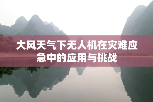 大风天气下无人机在灾难应急中的应用与挑战