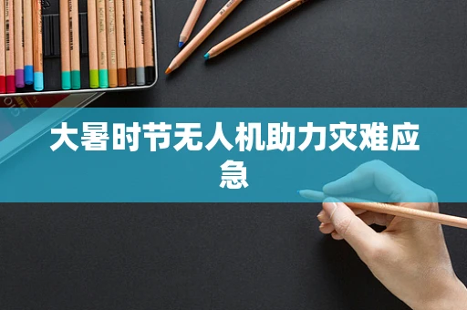 大暑时节无人机助力灾难应急