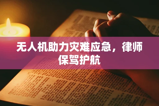 无人机助力灾难应急，律师保驾护航