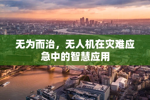 无为而治，无人机在灾难应急中的智慧应用