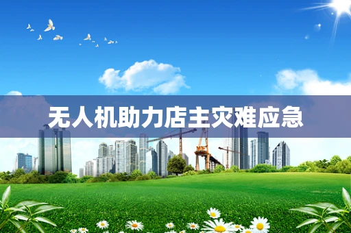 无人机助力店主灾难应急