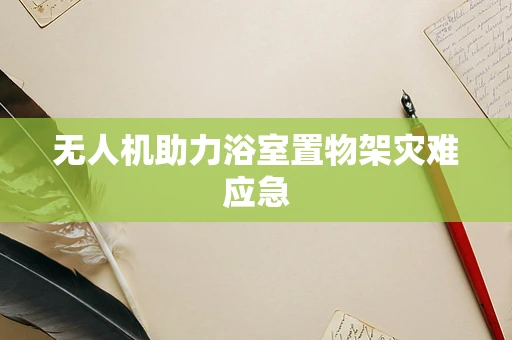 无人机助力浴室置物架灾难应急