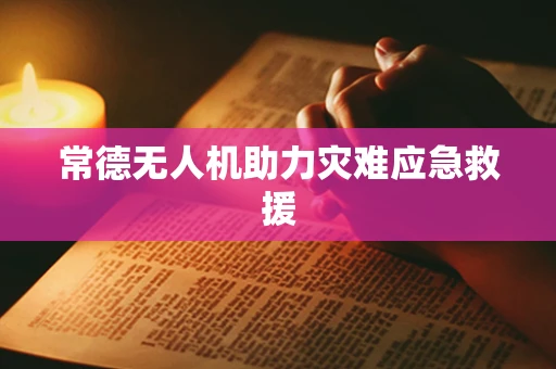 常德无人机助力灾难应急救援