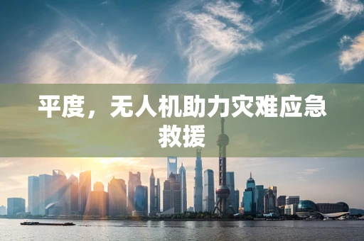 平度，无人机助力灾难应急救援