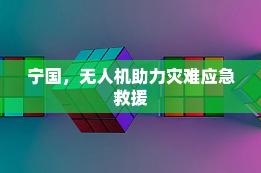 宁国，无人机助力灾难应急救援