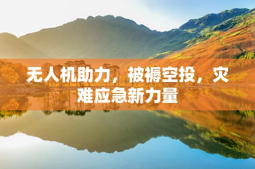 无人机助力，被褥空投，灾难应急新力量