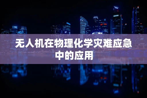 无人机在物理化学灾难应急中的应用