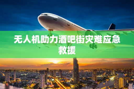 无人机助力酒吧街灾难应急救援
