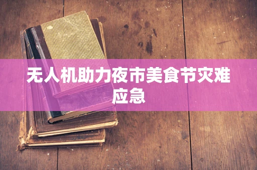 无人机助力夜市美食节灾难应急