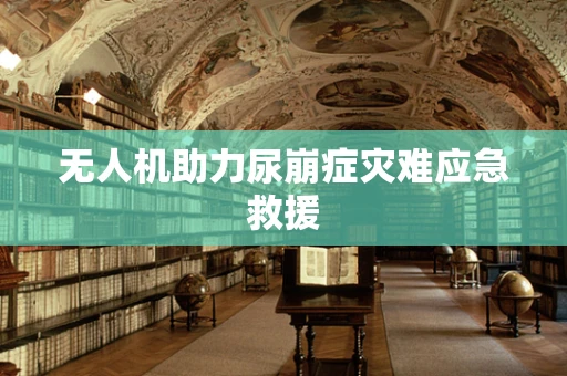 无人机助力尿崩症灾难应急救援