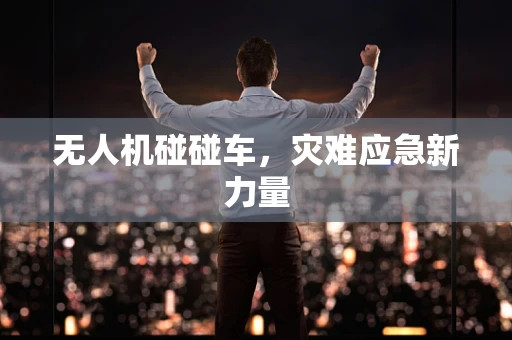 无人机碰碰车，灾难应急新力量