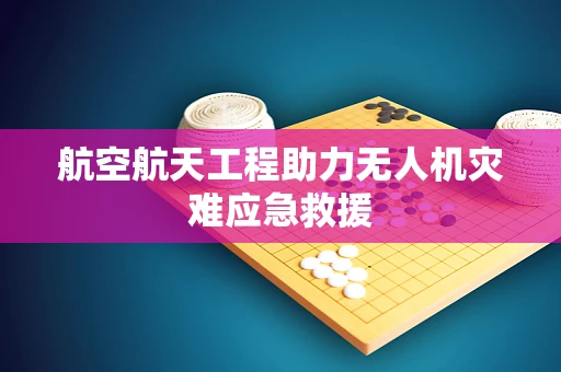 航空航天工程助力无人机灾难应急救援