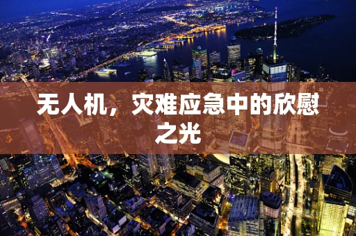 无人机，灾难应急中的欣慰之光