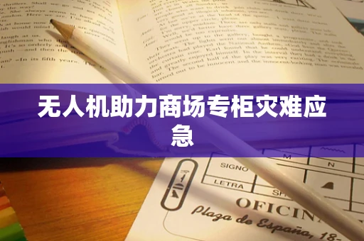 无人机助力商场专柜灾难应急