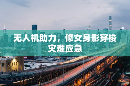 无人机助力，修女身影穿梭灾难应急